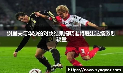 谢里夫与华沙的对决结果揭晓谁将胜出这场激烈较量
