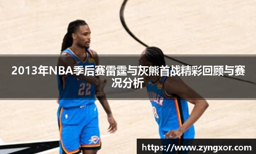 2013年NBA季后赛雷霆与灰熊首战精彩回顾与赛况分析