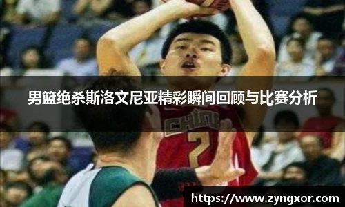 男篮绝杀斯洛文尼亚精彩瞬间回顾与比赛分析
