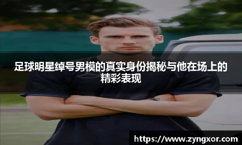 足球明星绰号男模的真实身份揭秘与他在场上的精彩表现