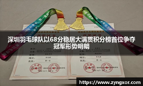深圳羽毛球队以68分稳居大满贯积分榜首位争夺冠军形势明朗