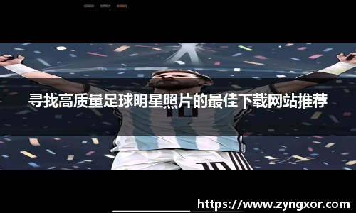 寻找高质量足球明星照片的最佳下载网站推荐