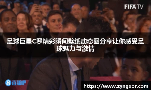 足球巨星C罗精彩瞬间壁纸动态图分享让你感受足球魅力与激情