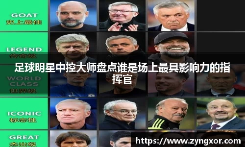 足球明星中控大师盘点谁是场上最具影响力的指挥官